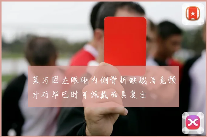 莱万因左眼眶内侧骨折缺战马竞预计对毕巴时可佩戴面具复出
