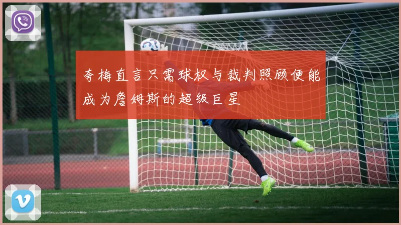 夸梅直言只需球权与裁判照顾便能成为詹姆斯的超级巨星