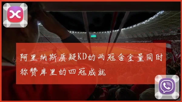 阿里纳斯质疑KD的两冠含金量同时称赞库里的四冠成就