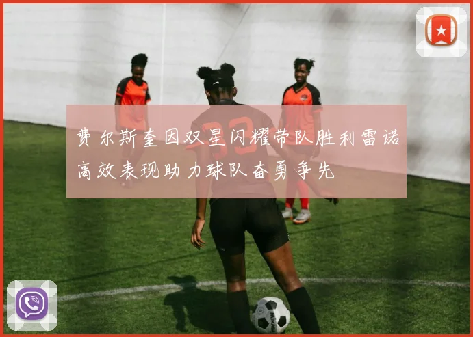 费尔斯奎因双星闪耀带队胜利雷诺高效表现助力球队奋勇争先