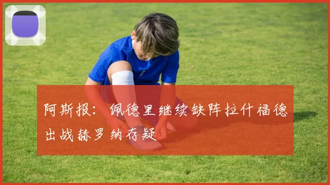 阿斯报：佩德里继续缺阵拉什福德出战赫罗纳存疑