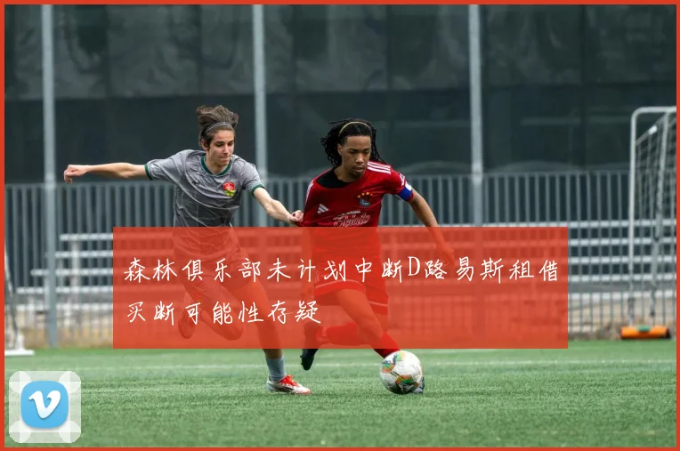 森林俱乐部未计划中断D路易斯租借买断可能性存疑