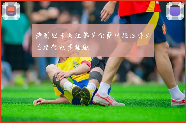 热刺纽卡关注佛罗伦萨中场法乔利已进行初步接触