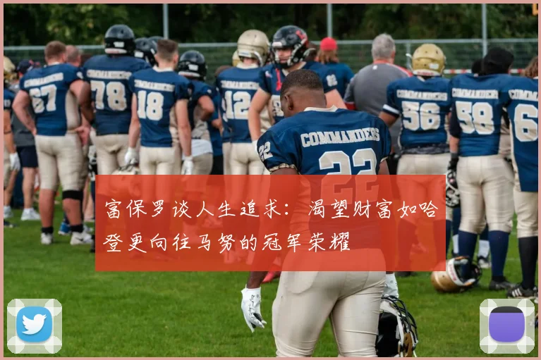 富保罗谈人生追求：渴望财富如哈登更向往马努的冠军荣耀