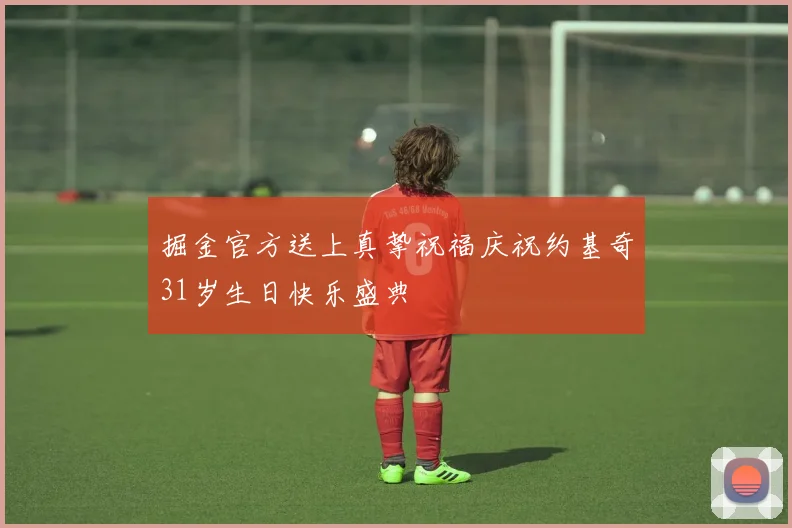 掘金官方送上真挚祝福庆祝约基奇31岁生日快乐盛典