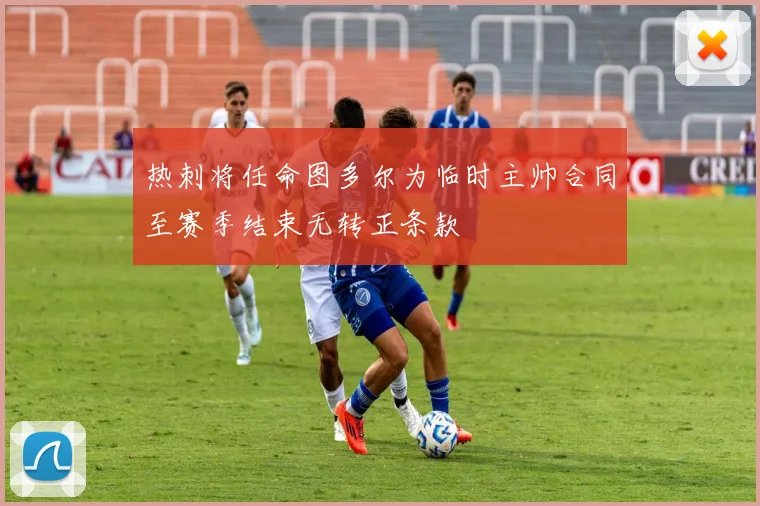 热刺将任命图多尔为临时主帅合同至赛季结束无转正条款
