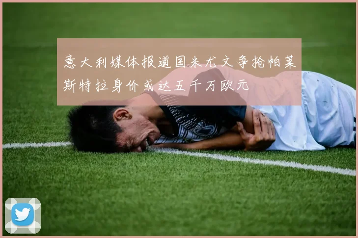 意大利媒体报道国米尤文争抢帕莱斯特拉身价或达五千万欧元