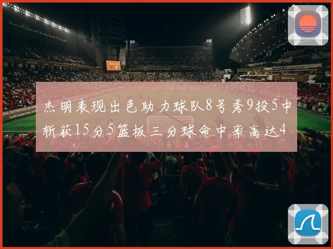 杰明表现出色助力球队8号秀9投5中斩获15分5篮板三分球命中率高达43