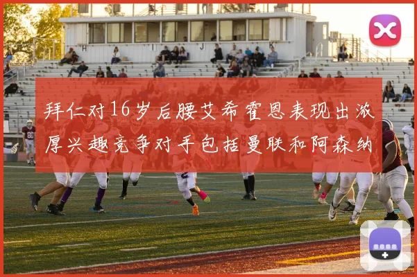 拜仁对16岁后腰艾希霍恩表现出浓厚兴趣竞争对手包括曼联和阿森纳