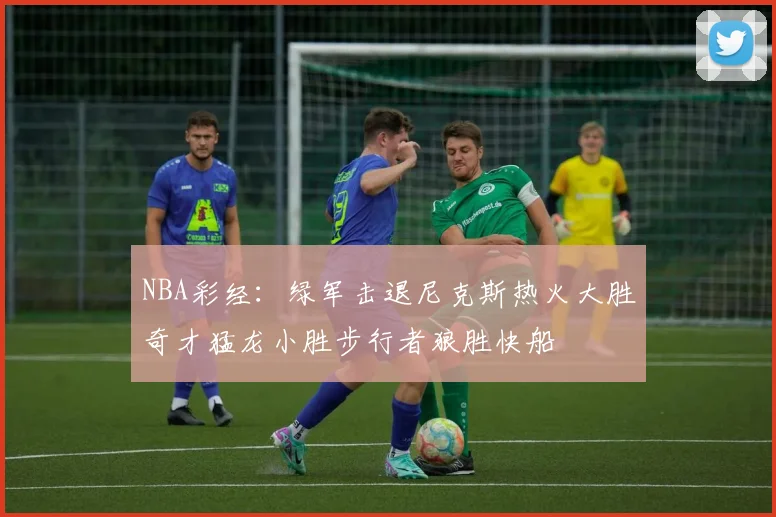 NBA彩经：绿军击退尼克斯热火大胜奇才猛龙小胜步行者狼胜快船