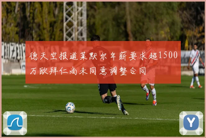 德天空报道莱默尔年薪要求超1500万欧拜仁尚未同意调整合同