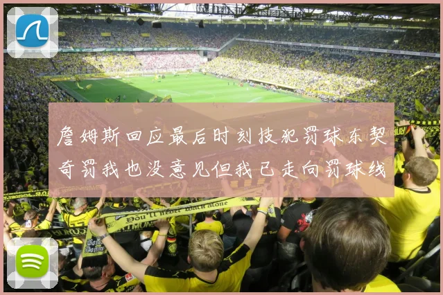 詹姆斯回应最后时刻技犯罚球东契奇罚我也没意见但我已走向罚球线